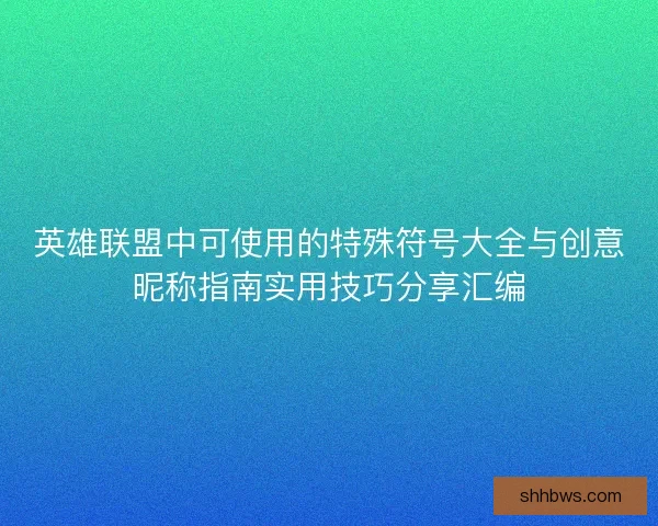 英雄联盟中可使用的特殊符号大全与创意昵称指南实用技巧分享汇编