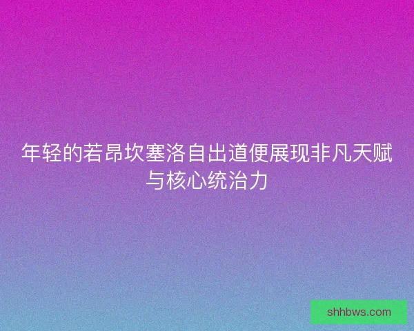 年轻的若昂坎塞洛自出道便展现非凡天赋与核心统治力